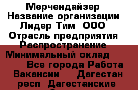 Мерчендайзер › Название организации ­ Лидер Тим, ООО › Отрасль предприятия ­ Распространение › Минимальный оклад ­ 20 000 - Все города Работа » Вакансии   . Дагестан респ.,Дагестанские Огни г.